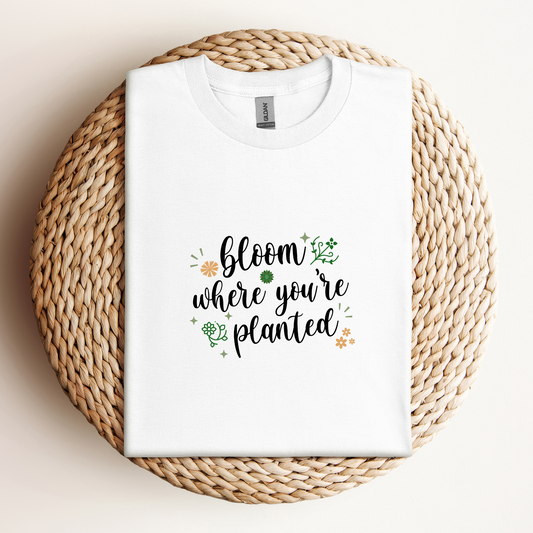 T-Shirt Bloom Where You're Planted