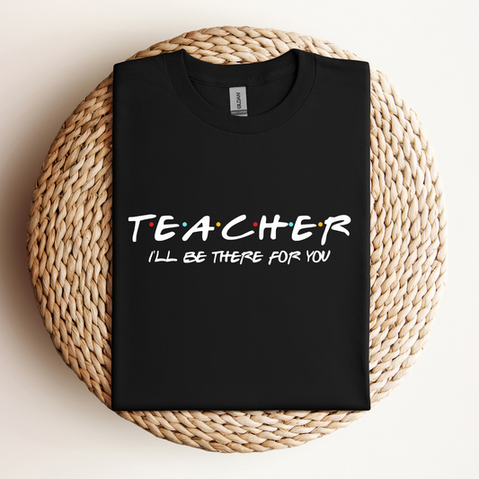 T-Shirt Teacher I'll Be There For You