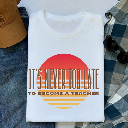 T-Shirt It's Never Too Late To Become A Teacher