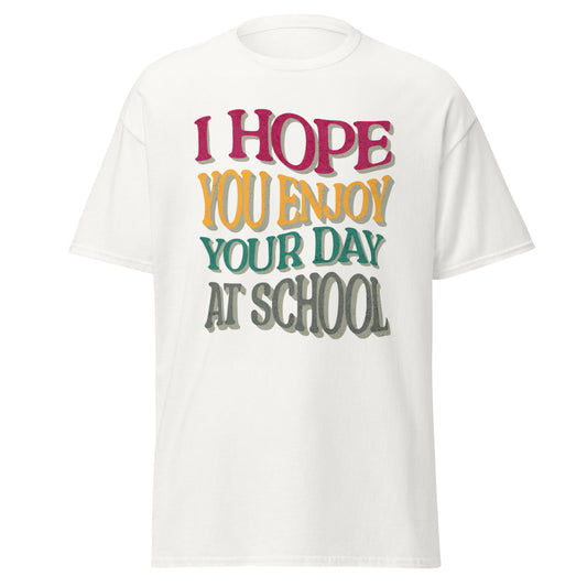 T-Shirt I Hope You Enjoy Your Day At School